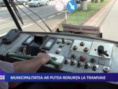MUNICIPALITATEA AR PUTEA RENUNTA LA TRAMVAIE